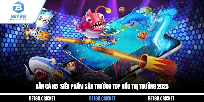 Bắn Cá H5 - Siêu Phẩm Săn Thưởng Top Đầu Thị Trường 2025
