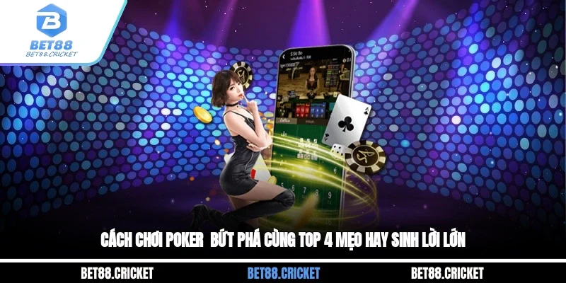 Cách Chơi Poker - Bứt Phá Cùng Top 4 Mẹo Hay Sinh Lời Lớn
