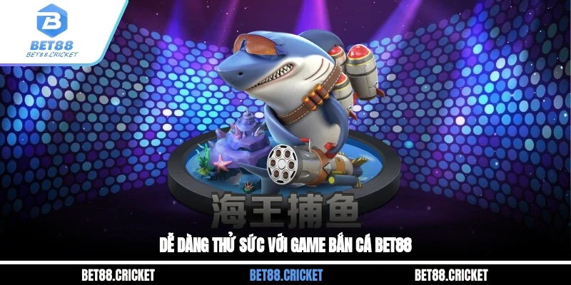 Dễ dàng thử sức với game bắn cá BET88