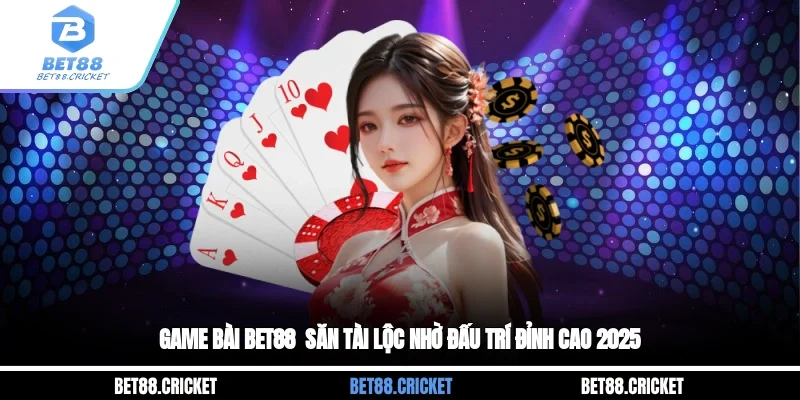 Game Bài BET88 - Săn Tài Lộc Nhờ Đấu Trí Đỉnh Cao 2025