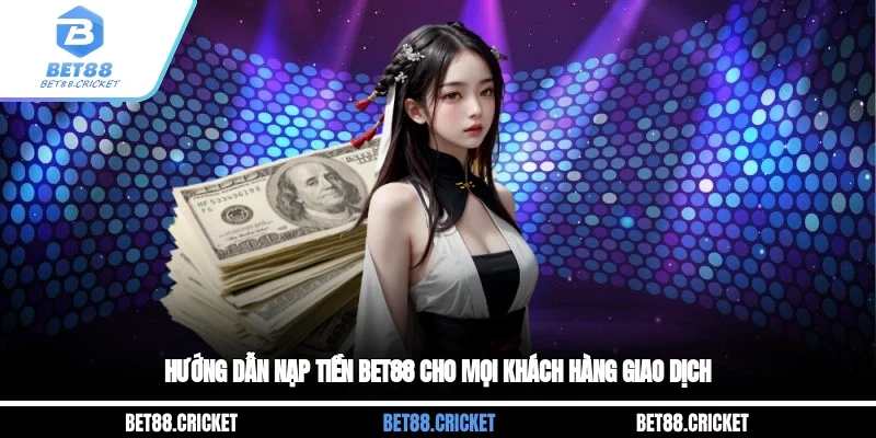 Hướng Dẫn Nạp Tiền Bet88 Cho Mọi Khách Hàng Giao Dịch