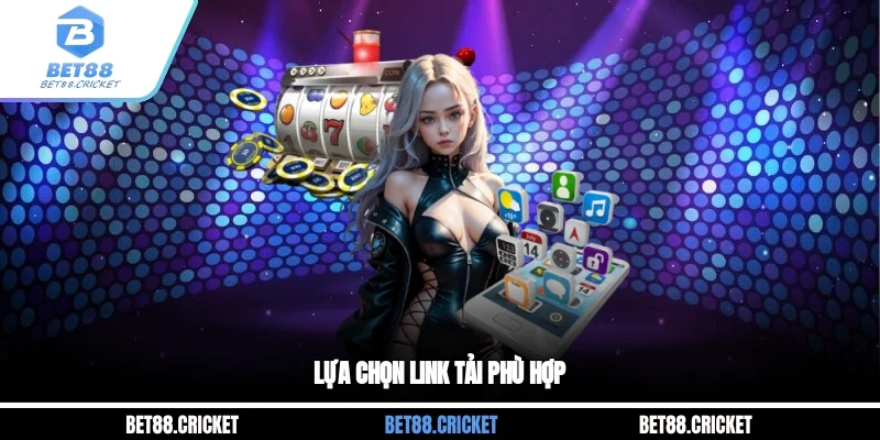 Lựa chọn link tải phù hợp