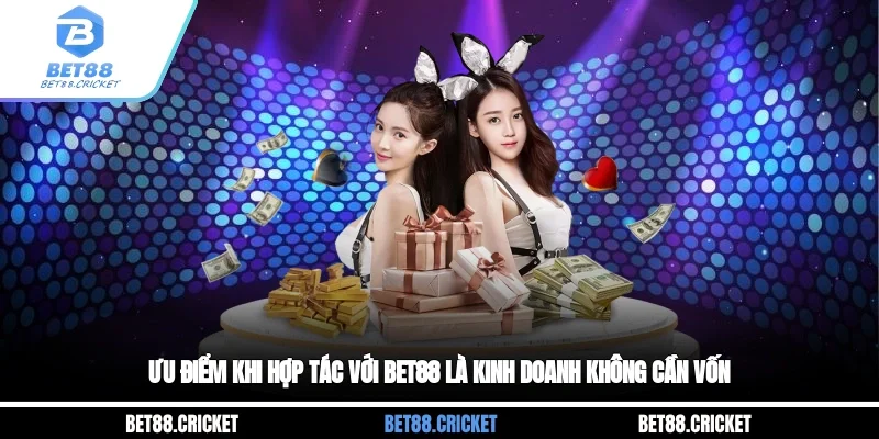 Ưu điểm khi hợp tác với BET88 là kinh doanh không cần vốn